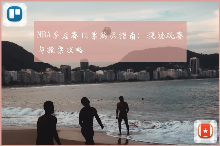 NBA季后赛门票购买指南：现场观赛与抢票攻略