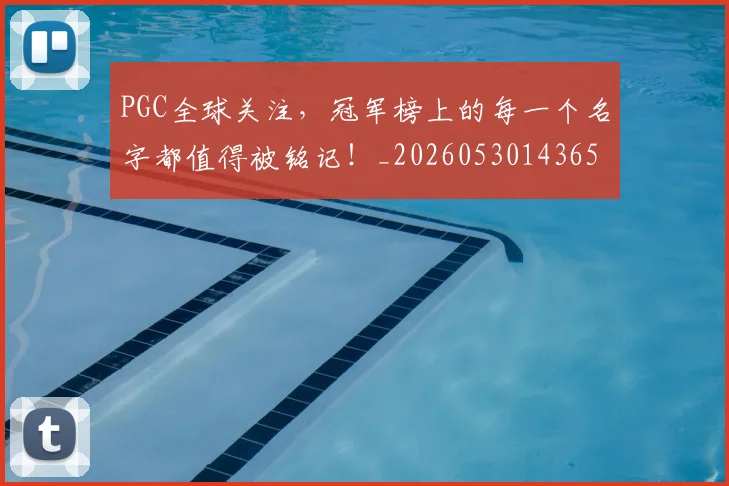 PGC全球关注，冠军榜上的每一个名字都值得被铭记！_20260530143658
