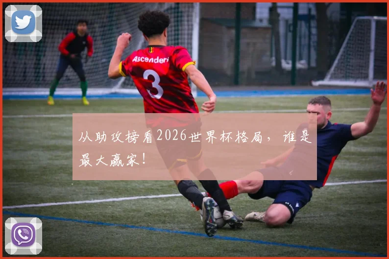 从助攻榜看2026世界杯格局，谁是最大赢家！