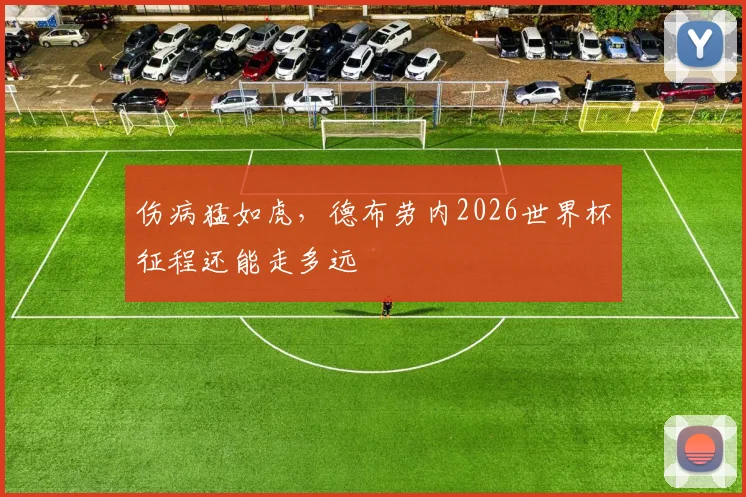 伤病猛如虎，德布劳内2026世界杯征程还能走多远