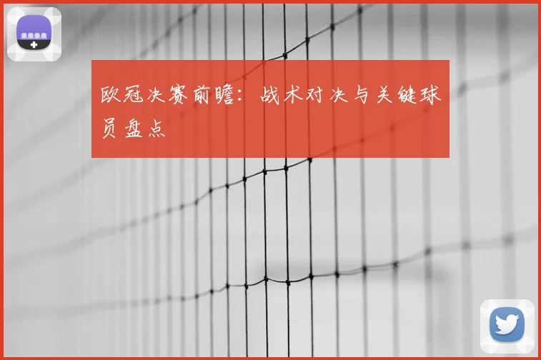 欧冠决赛前瞻：战术对决与关键球员盘点