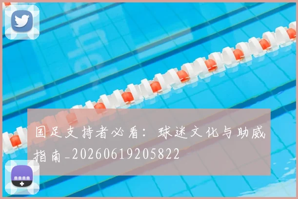 国足支持者必看：球迷文化与助威指南_20260619205822