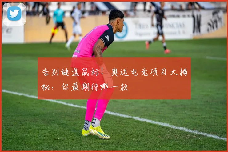 告别键盘鼠标！奥运电竞项目大揭秘，你最期待哪一款
