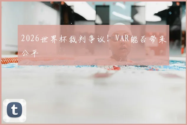 2026世界杯裁判争议!VAR能否带来公平