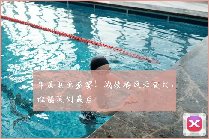 年度电竞盛宴！战绩榜风云变幻，谁能笑到最后