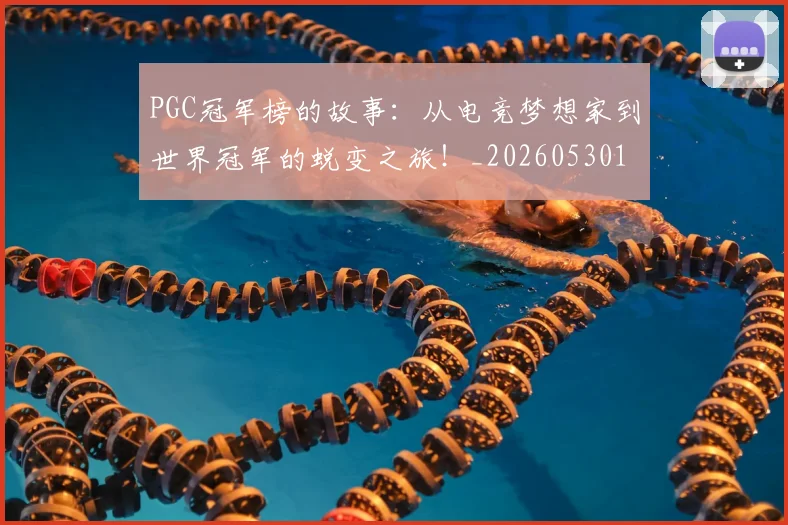 PGC冠军榜的故事：从电竞梦想家到世界冠军的蜕变之旅！_20260530143700