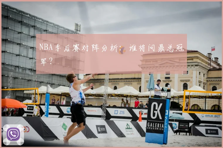 NBA季后赛对阵分析:谁将问鼎总冠军?