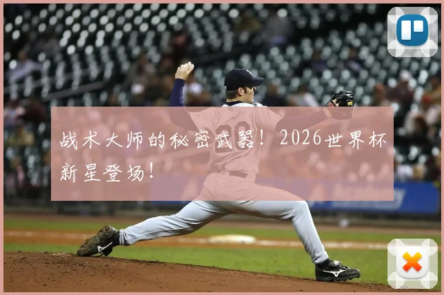 战术大师的秘密武器！2026世界杯新星登场！