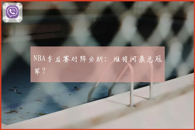 NBA季后赛对阵分析：谁将问鼎总冠军？