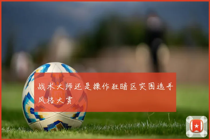 战术大师还是操作狂暗区突围选手风格大赏