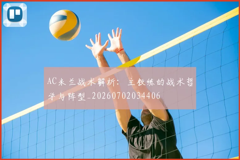 AC米兰战术解析：主教练的战术哲学与阵型_20260702034406