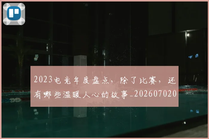 2023电竞年度盘点，除了比赛，还有哪些温暖人心的故事_20260702033130
