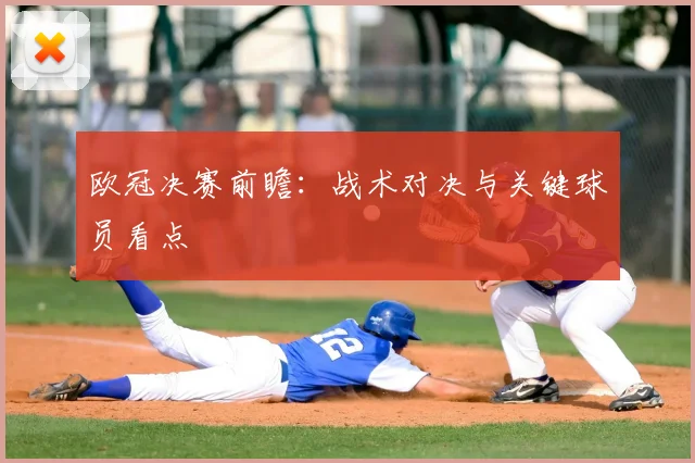 欧冠决赛前瞻:战术对决与关键球员看点