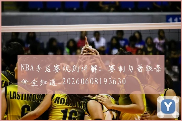 NBA季后赛规则详解：赛制与晋级条件全知道_20260608193630