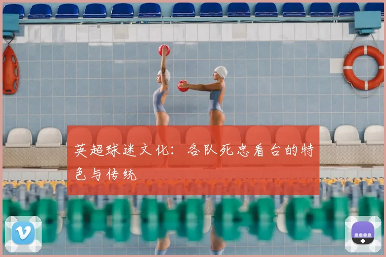 英超球迷文化：各队死忠看台的特色与传统