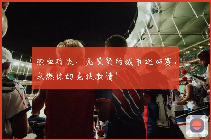 热血对决，无畏契约城市巡回赛，点燃你的竞技激情！