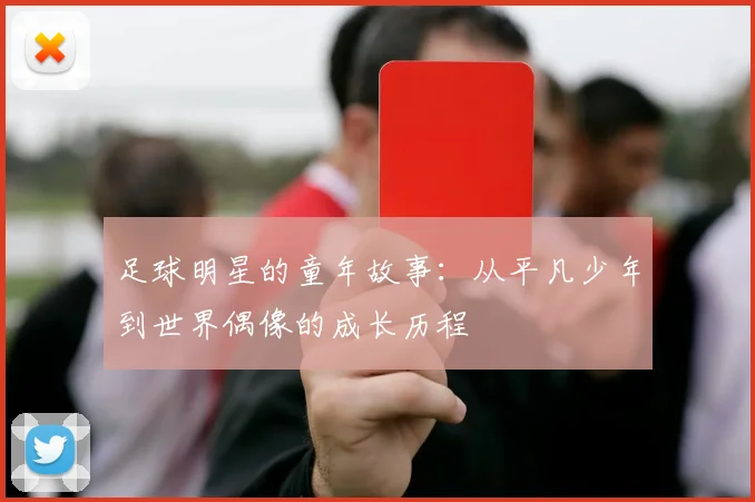 足球明星的童年故事：从平凡少年到世界偶像的成长历程