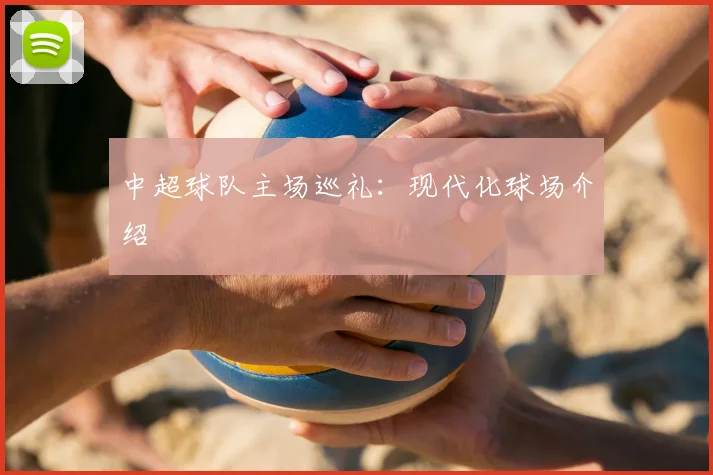 中超球队主场巡礼：现代化球场介绍