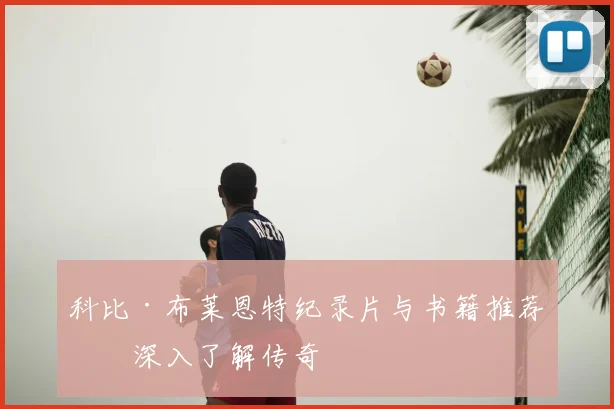 科比·布莱恩特纪录片与书籍推荐：深入了解传奇