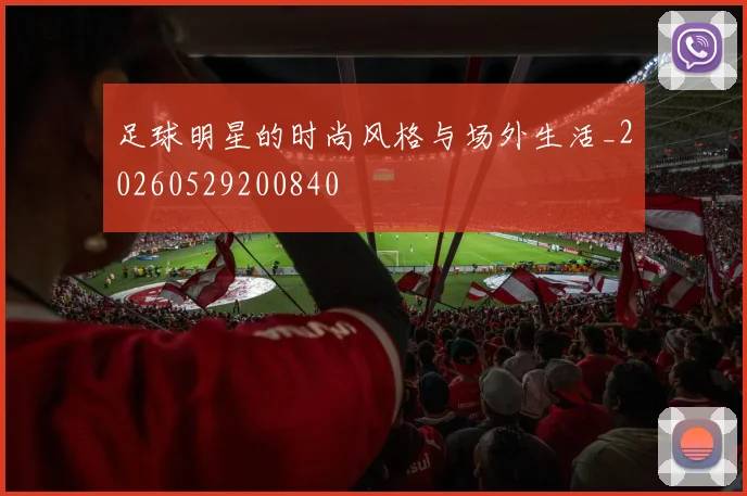 足球明星的时尚风格与场外生活_20260529200840