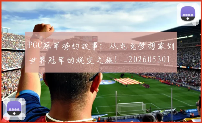 PGC冠军榜的故事：从电竞梦想家到世界冠军的蜕变之旅！_20260530143700
