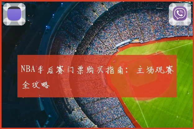 NBA季后赛门票购买指南：主场观赛全攻略