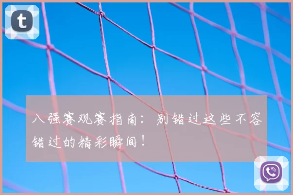 八强赛观赛指南：别错过这些不容错过的精彩瞬间！