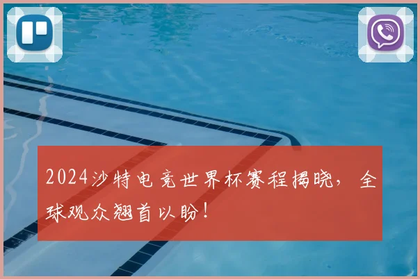 2024沙特电竞世界杯赛程揭晓，全球观众翘首以盼！