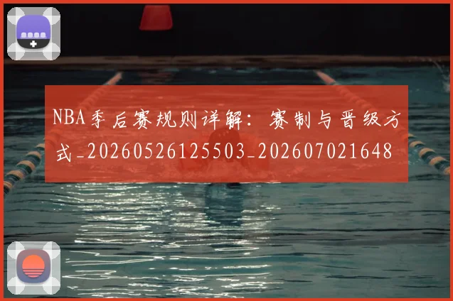 NBA季后赛规则详解：赛制与晋级方式_20260526125503_20260702164805