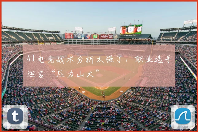 AI电竞战术分析太强了，职业选手坦言“压力山大”