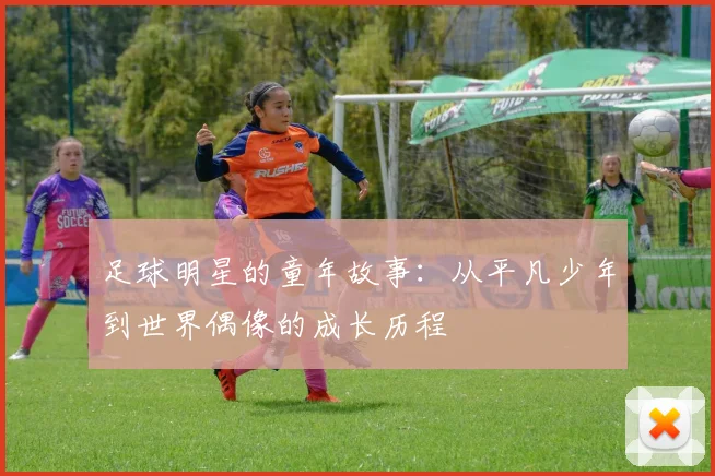 足球明星的童年故事：从平凡少年到世界偶像的成长历程