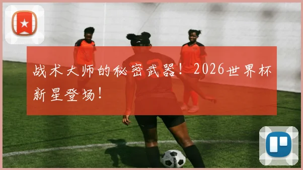 战术大师的秘密武器！2026世界杯新星登场！