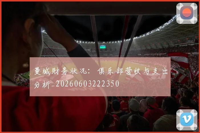 曼城财务状况：俱乐部营收与支出分析_20260603222350