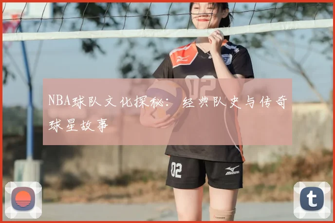 NBA球队文化探秘：经典队史与传奇球星故事