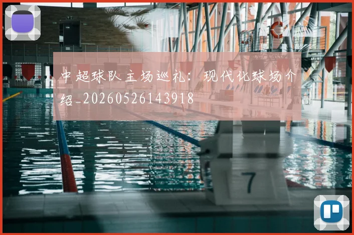 中超球队主场巡礼：现代化球场介绍_20260526143918
