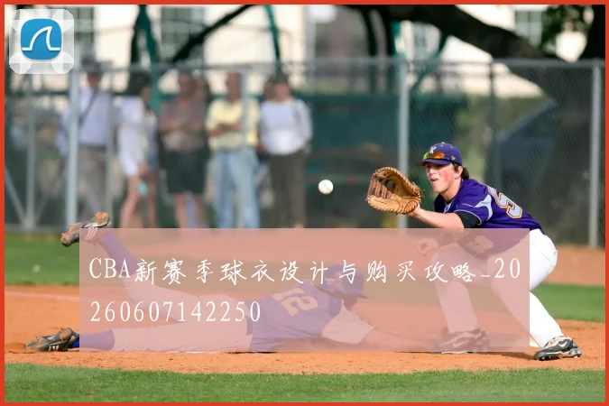 CBA新赛季球衣设计与购买攻略_20260607142250